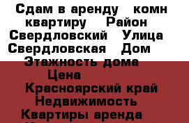 Сдам в аренду 1-комн квартиру  › Район ­ Свердловский › Улица ­ Свердловская › Дом ­ 129 › Этажность дома ­ 10 › Цена ­ 12 000 - Красноярский край Недвижимость » Квартиры аренда   . Красноярский край